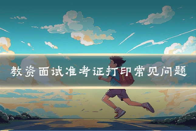 教资面试准考证打印常见问题