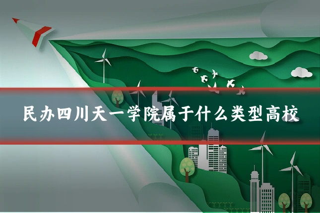 民办四川天一学院属于什么类型高校