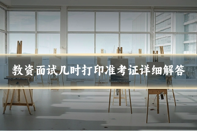 教资面试几时打印准考证详细解答