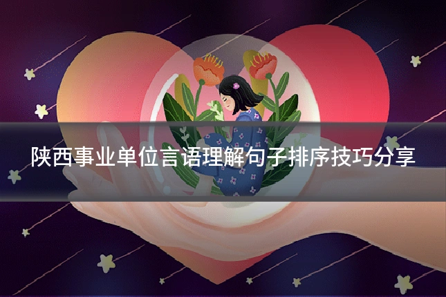 陕西事业单位言语理解句子排序技巧分享