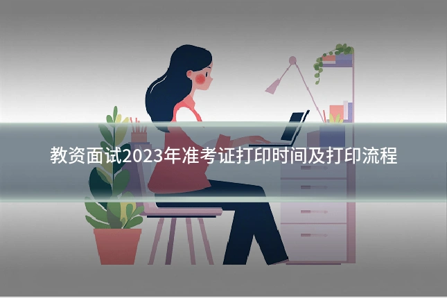 教资面试2023年准考证打印时间及打印流程