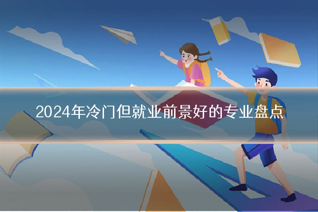 2024年冷门但就业前景好的专业盘点