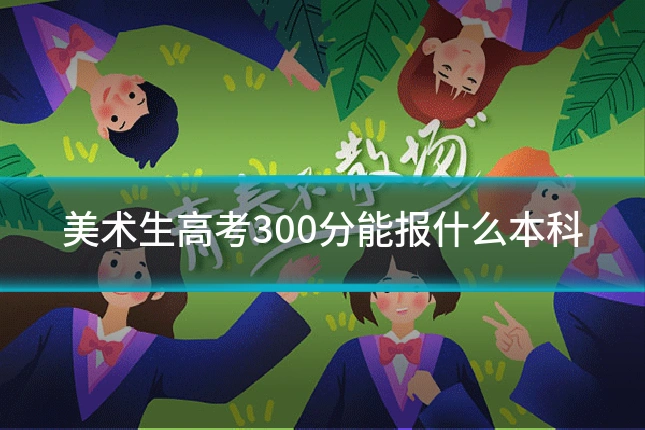 美术生高考300分能报什么本科