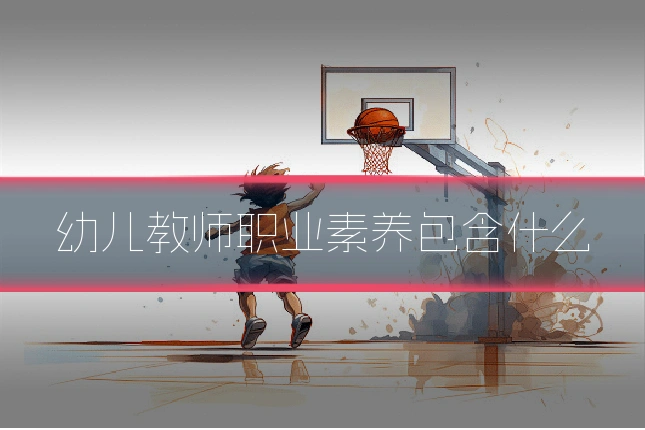 幼儿教师职业素养包含什么