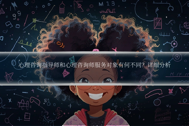 心理咨询指导师和心理咨询师服务对象有何不同？详细分析