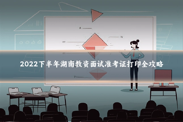 2022下半年湖南教资面试准考证打印全攻略