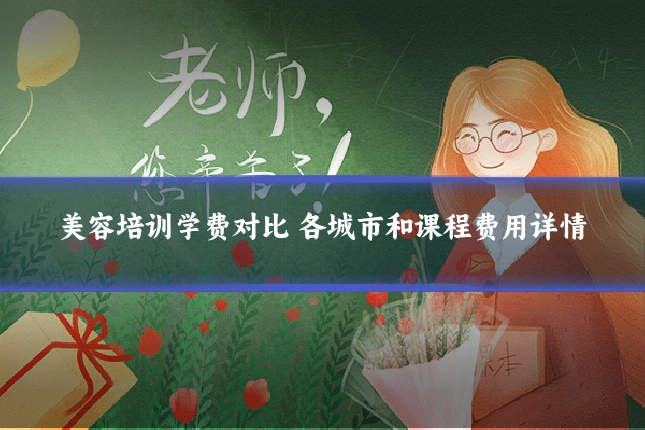 美容培训学费对比 各城市和课程费用详情