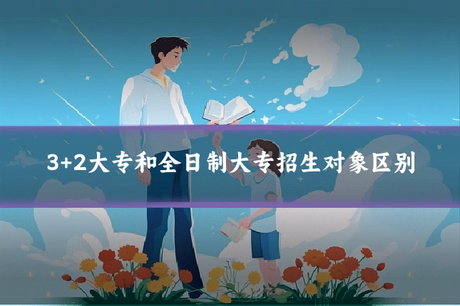 3+2大专和全日制大专招生对象区别