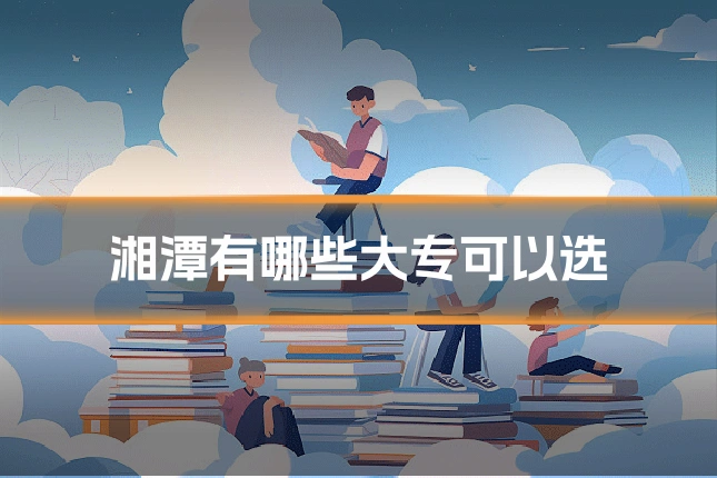 湘潭有哪些大专可以选