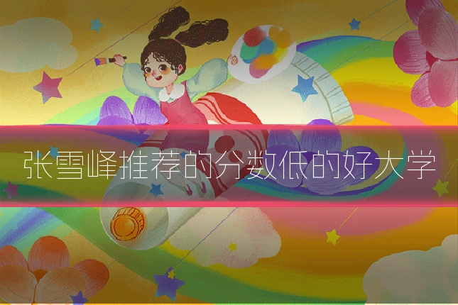张雪峰推荐的分数低的好大学