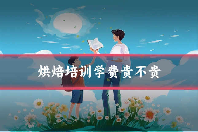 烘焙培训学费贵不贵
