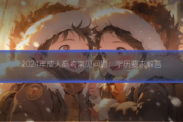 2024年成人高考常见问题：学历要求解答