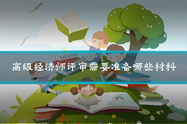 高级经济师评审需要准备哪些材料
