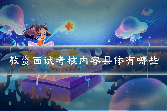 教资面试考核内容具体有哪些