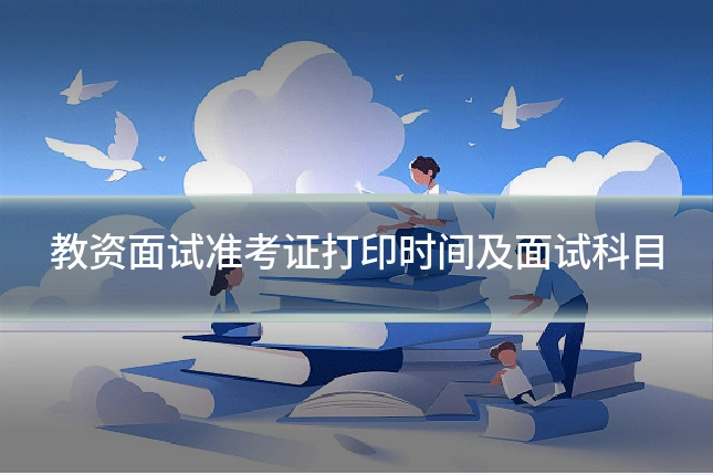 教资面试准考证打印时间及面试科目