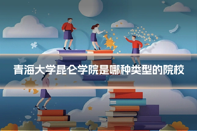 青海大学昆仑学院是哪种类型的院校