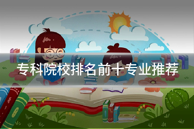 专科院校排名前十专业推荐
