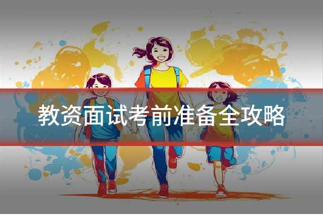 教资面试考前准备全攻略