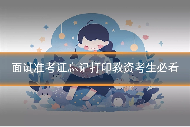 面试准考证忘记打印教资考生必看