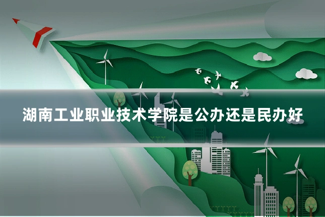 湖南工业职业技术学院是公办还是民办好