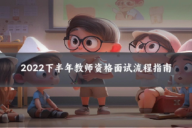 2022下半年教师资格面试流程指南