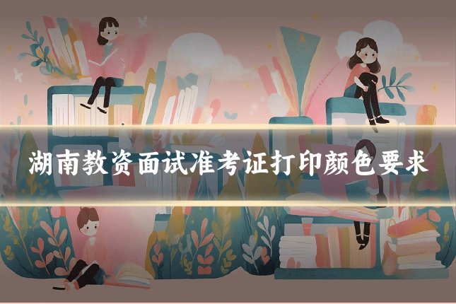 湖南教资面试准考证打印颜色要求