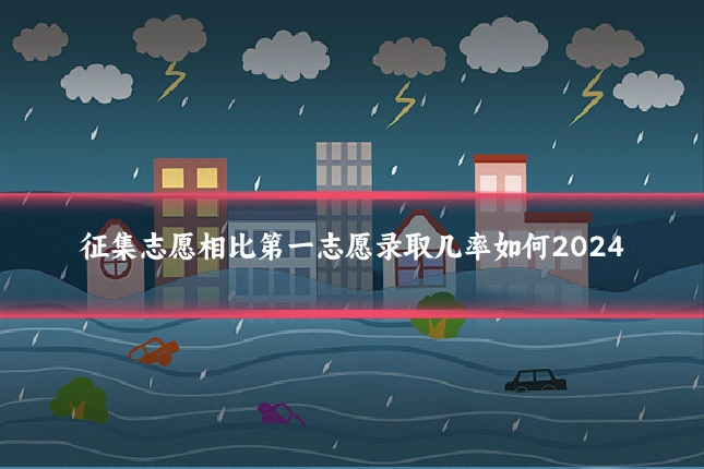 征集志愿相比第一志愿录取几率如何2024