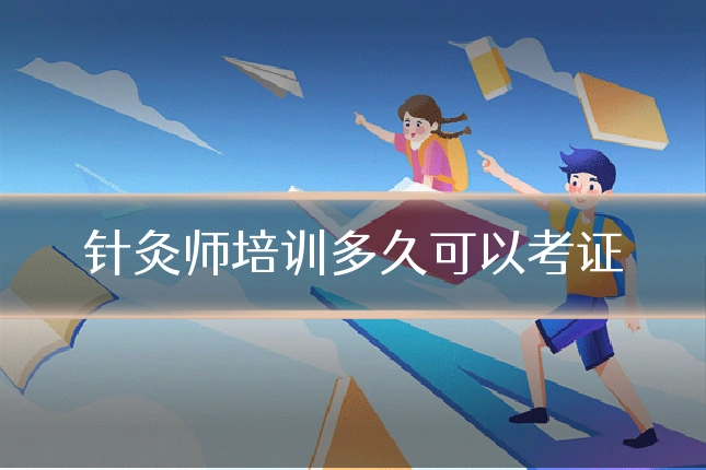 针灸师培训多久可以考证