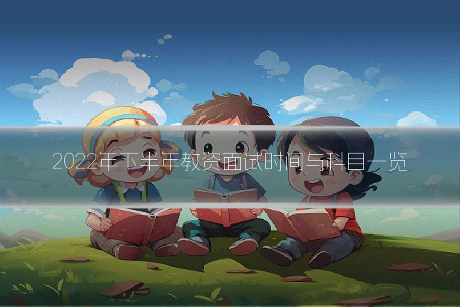2022年下半年教资面试时间与科目一览
