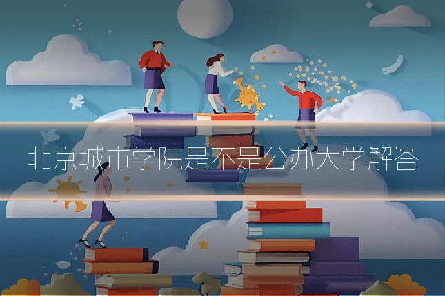 北京城市学院是不是公办大学解答