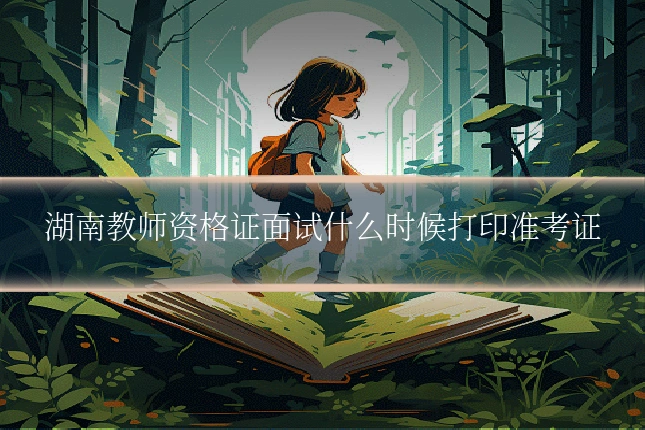 湖南教师资格证面试什么时候打印准考证