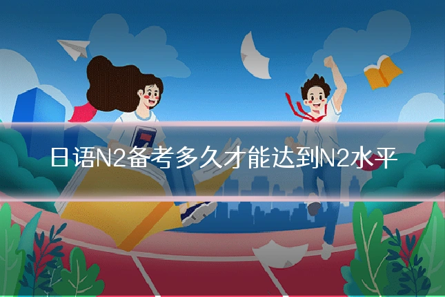 日语N2备考多久才能达到N2水平