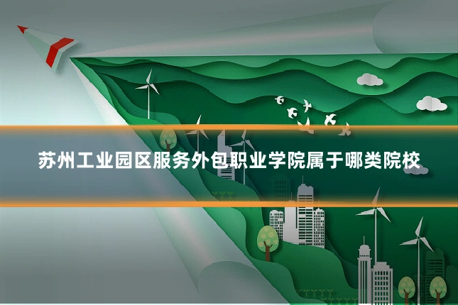 苏州工业园区服务外包职业学院属于哪类院校