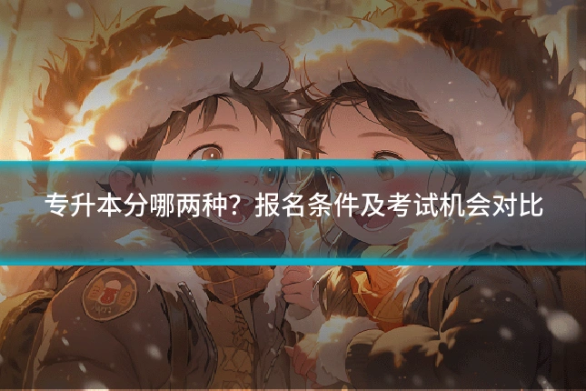 专升本分哪两种？报名条件及考试机会对比