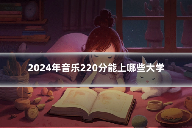 2024年音乐220分能上哪些大学