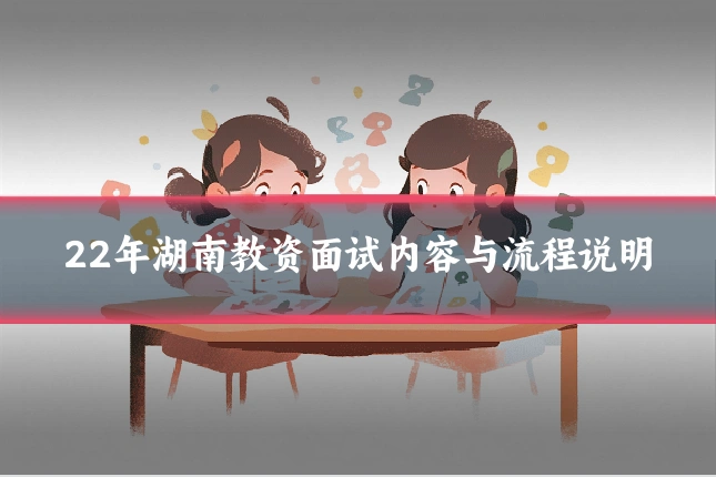 22年湖南教资面试内容与流程说明