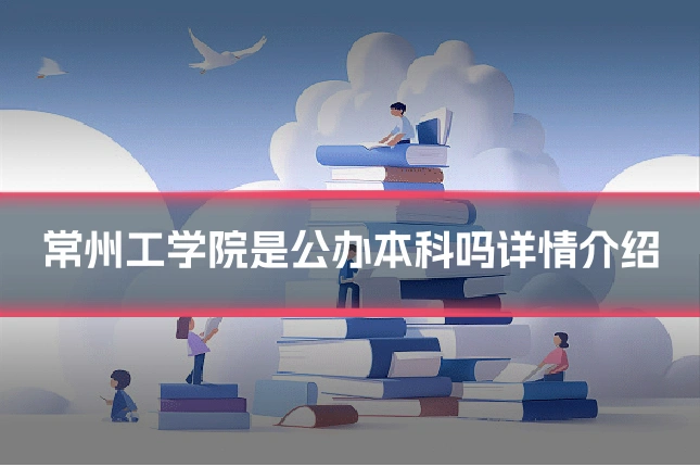 常州工学院是公办本科吗详情介绍