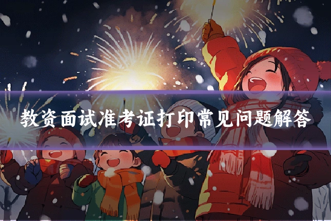 教资面试准考证打印常见问题解答