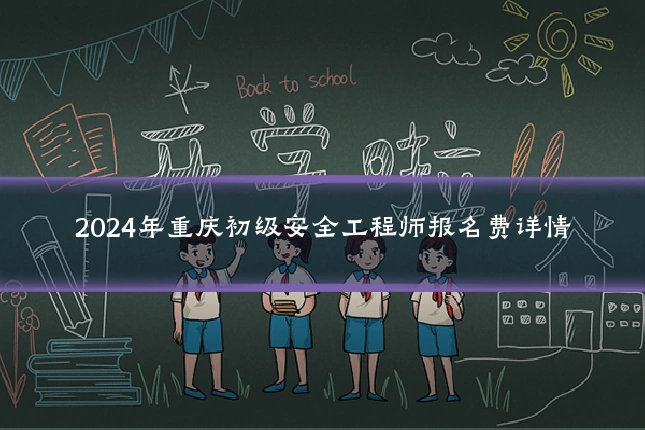 2024年重庆初级安全工程师报名费详情