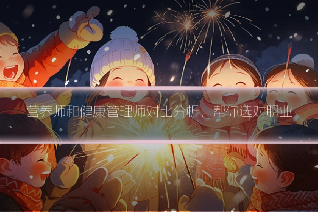 营养师和健康管理师对比分析，帮你选对职业