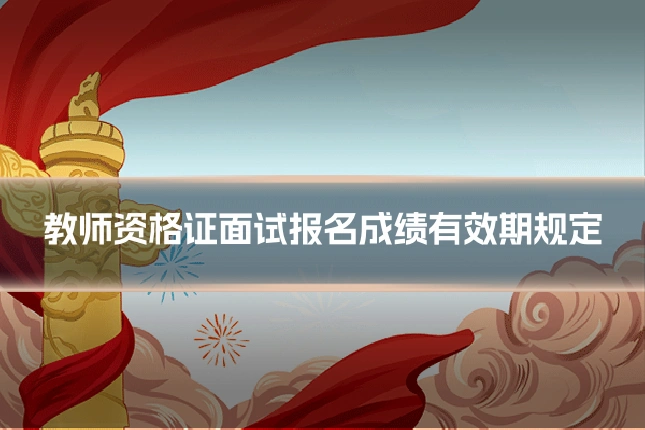教师资格证面试报名成绩有效期规定