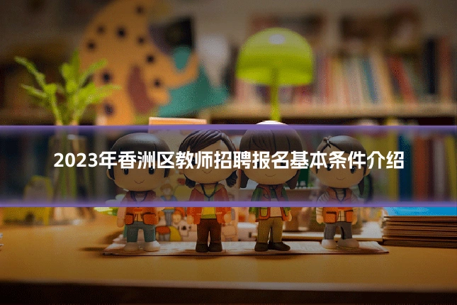 2023年香洲区教师招聘报名基本条件介绍