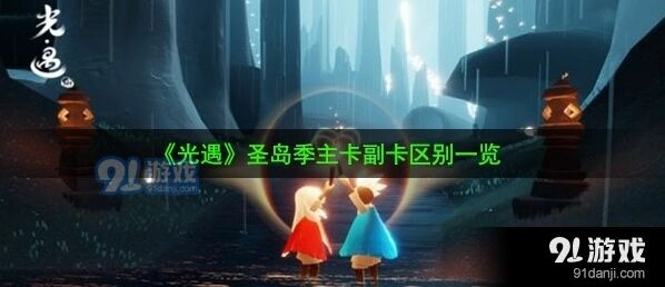 光遇圣岛季主副卡差异技巧