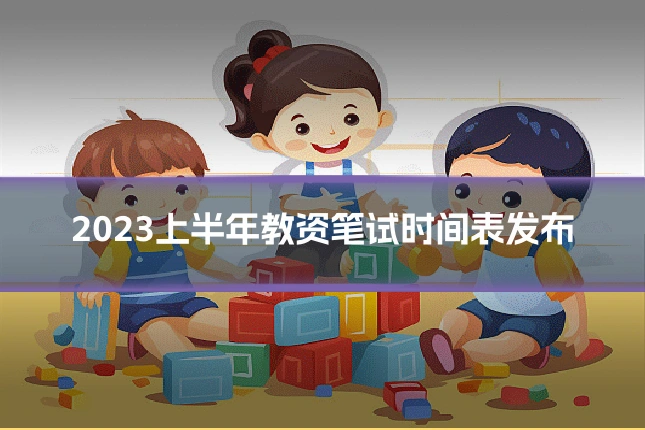 2023上半年教资笔试时间表发布