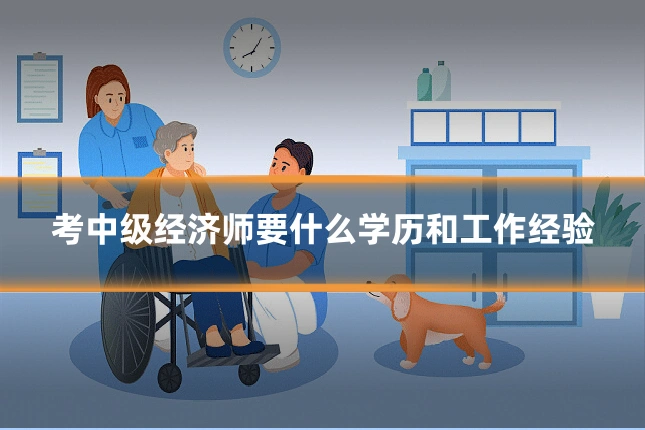 考中级经济师要什么学历和工作经验