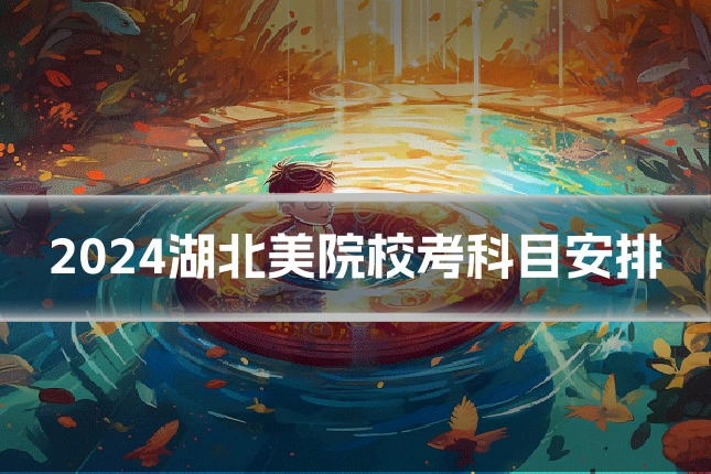 2024湖北美院校考科目安排