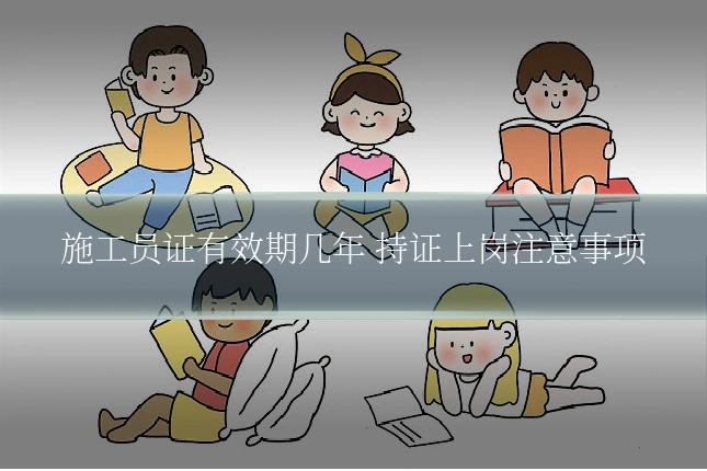施工员证有效期几年 持证上岗注意事项