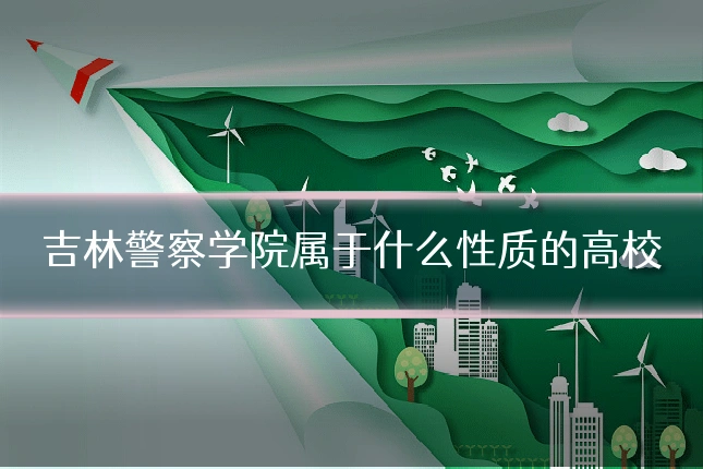 吉林警察学院属于什么性质的高校
