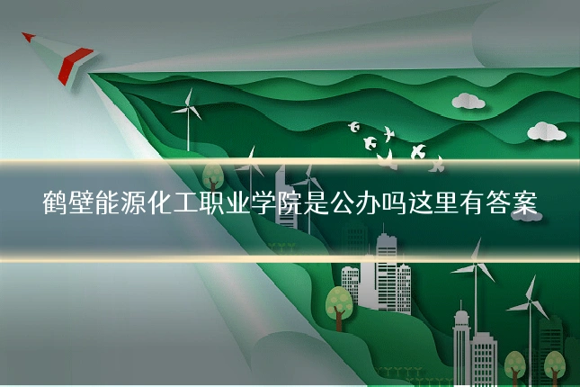 鹤壁能源化工职业学院是公办吗这里有答案
