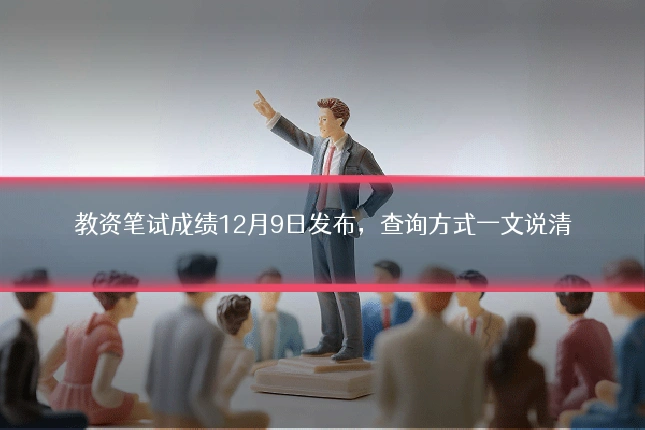 教资笔试成绩12月9日发布，查询方式一文说清